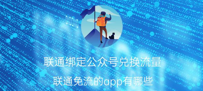 联通绑定公众号兑换流量 联通免流的app有哪些？